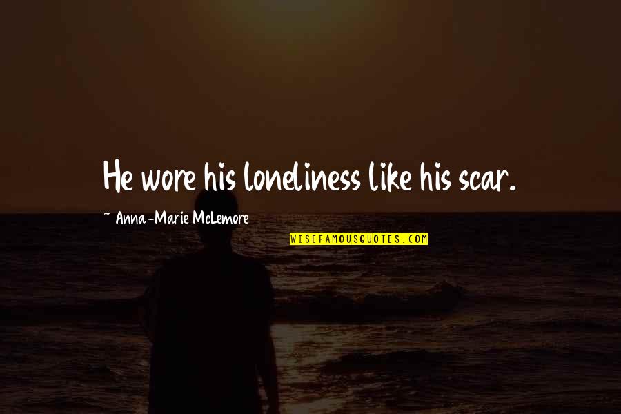Courage Dog Quotes By Anna-Marie McLemore: He wore his loneliness like his scar. Courage Dog Quotes By Anna-Marie McLemore: He wore his loneliness like his scar.