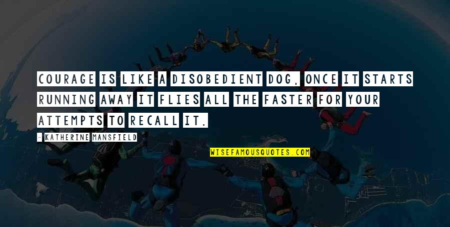 Courage Dog Quotes By Katherine Mansfield: Courage is like a disobedient dog, once it Courage Dog Quotes By Katherine Mansfield: Courage is like a disobedient dog, once it