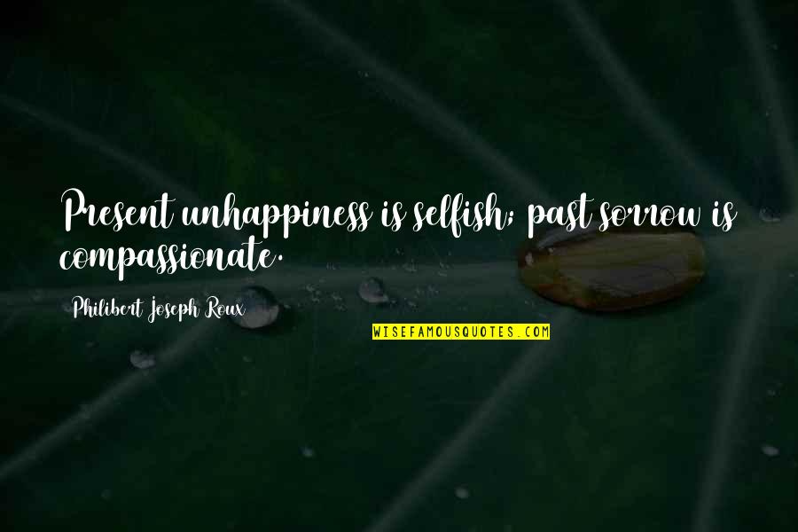 Courage Dog Quotes By Philibert Joseph Roux: Present unhappiness is selfish; past sorrow is compassionate. Courage Dog Quotes By Philibert Joseph Roux: Present unhappiness is selfish; past sorrow is compassionate.