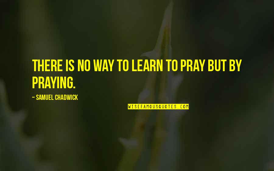Courage Dog Quotes By Samuel Chadwick: There is no way to learn to pray Courage Dog Quotes By Samuel Chadwick: There is no way to learn to pray