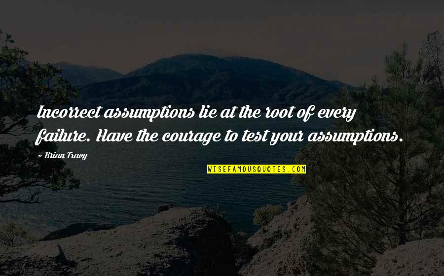 Courage Failure Quotes By Brian Tracy: Incorrect assumptions lie at the root of every