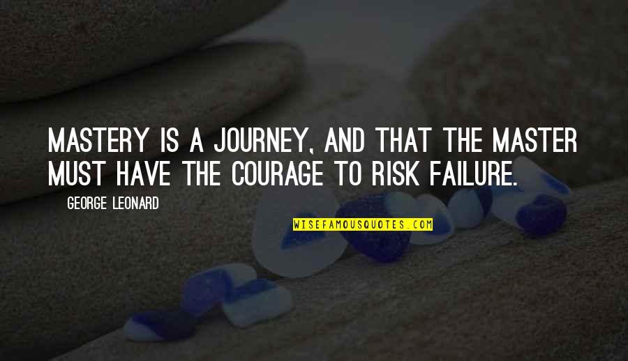 Courage Failure Quotes By George Leonard: Mastery is a journey, and that the master