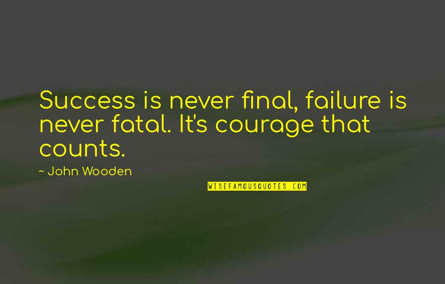 Courage Failure Quotes By John Wooden: Success is never final, failure is never fatal.