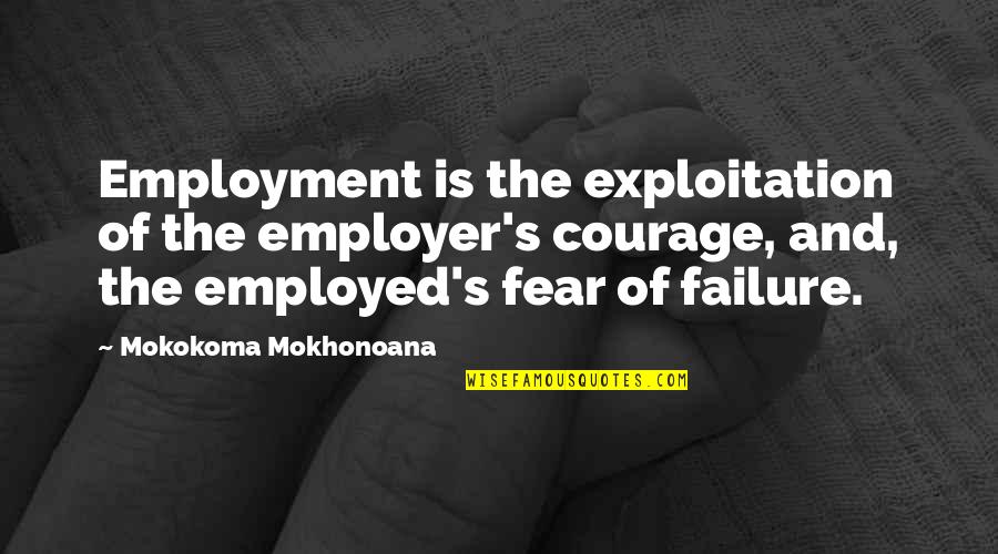Courage Failure Quotes By Mokokoma Mokhonoana: Employment is the exploitation of the employer's courage,