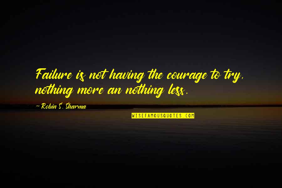 Courage Failure Quotes By Robin S. Sharma: Failure is not having the courage to try,