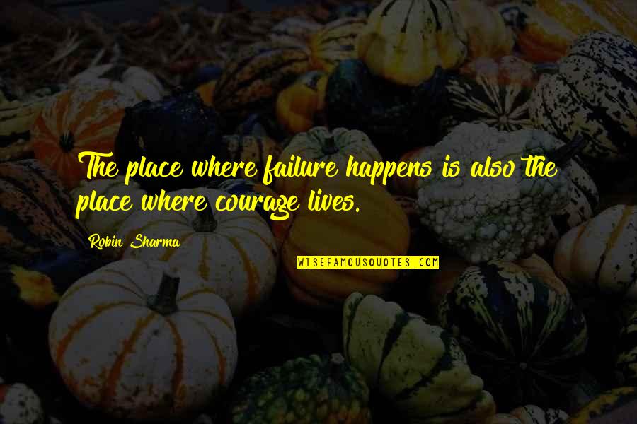 Courage Failure Quotes By Robin Sharma: The place where failure happens is also the