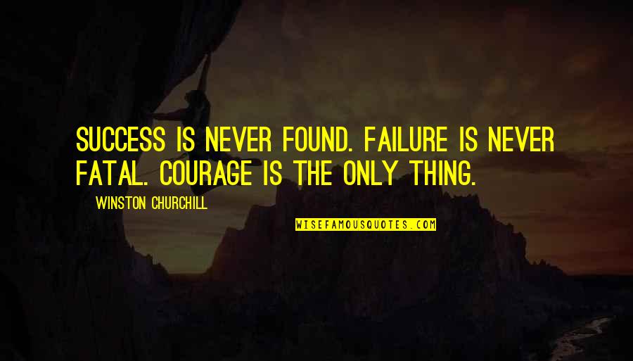 Courage Failure Quotes By Winston Churchill: Success is never found. Failure is never fatal.