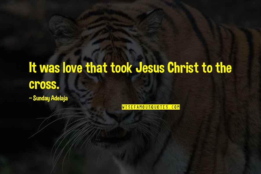 Courage Faith And Inner Strength Quotes By Sunday Adelaja: It was love that took Jesus Christ to