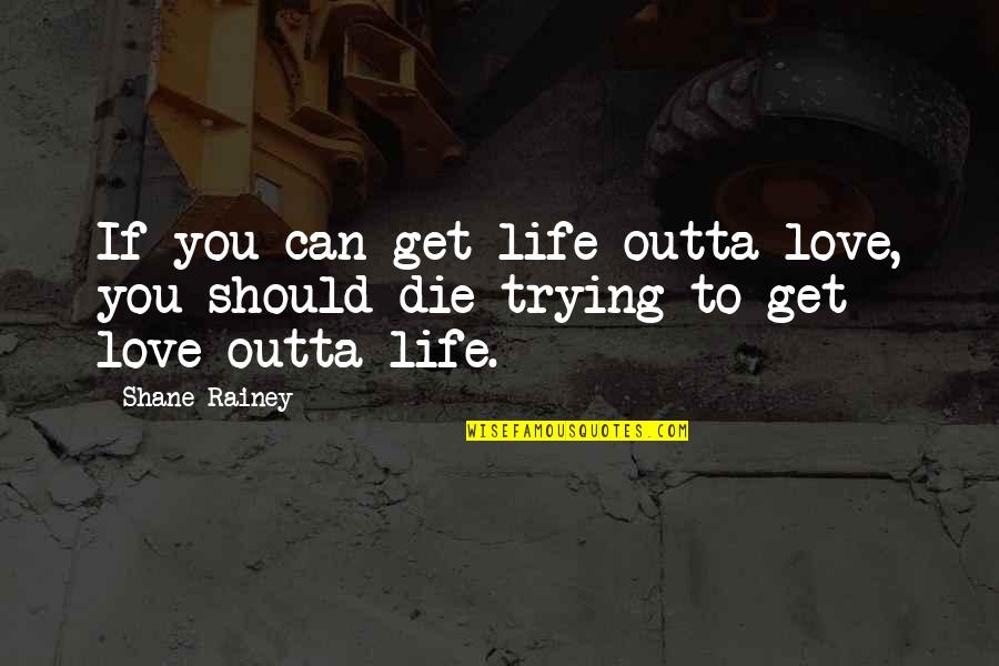 Courage Faith Strength Quotes By Shane Rainey: If you can get life outta love, you