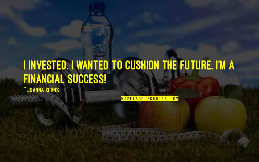 Courage Fate Quotes By Joanna Kerns: I invested. I wanted to cushion the future.