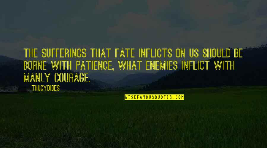 Courage Fate Quotes By Thucydides: The sufferings that fate inflicts on us should Courage Fate Quotes By Thucydides: The sufferings that fate inflicts on us should