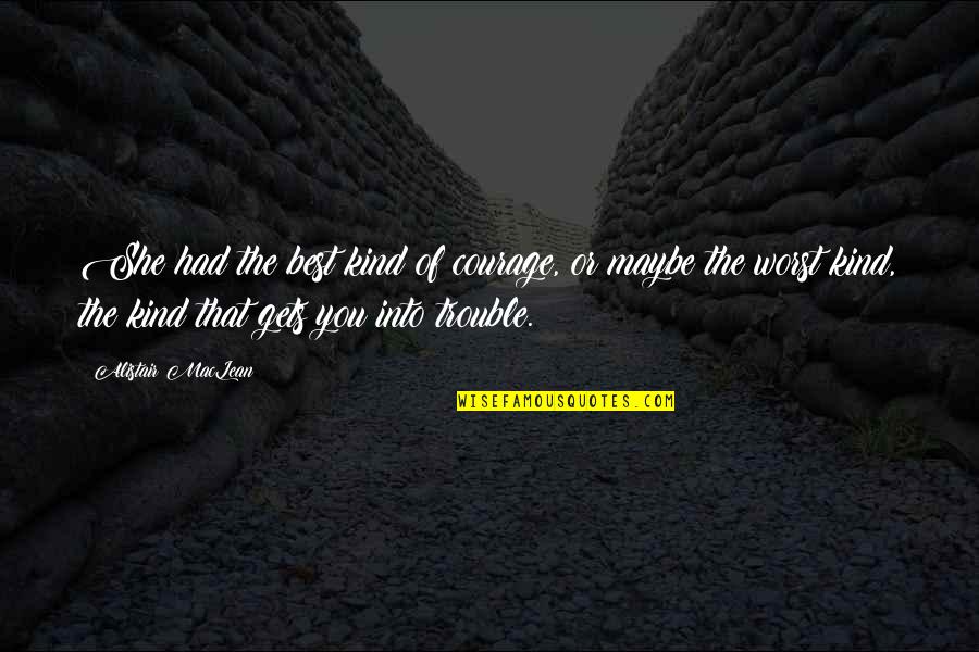 Courage Fear Quote Quotes By Alistair MacLean: She had the best kind of courage, or Courage Fear Quote Quotes By Alistair MacLean: She had the best kind of courage, or