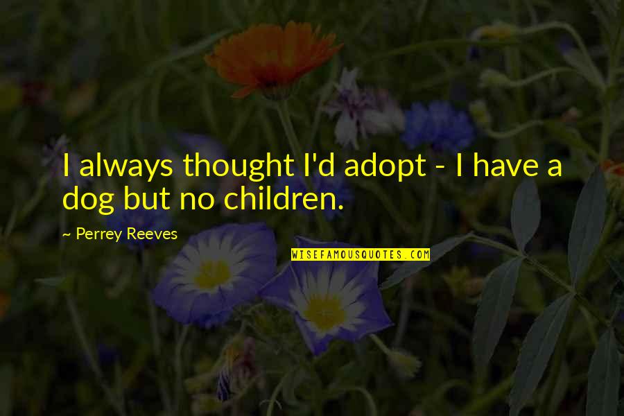 Courage For Beginners Quotes By Perrey Reeves: I always thought I'd adopt - I have
