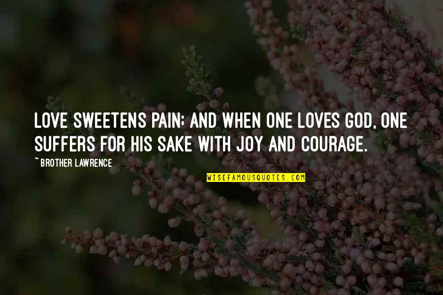 Courage For Love Quotes By Brother Lawrence: Love sweetens pain; and when one loves God, Courage For Love Quotes By Brother Lawrence: Love sweetens pain; and when one loves God,