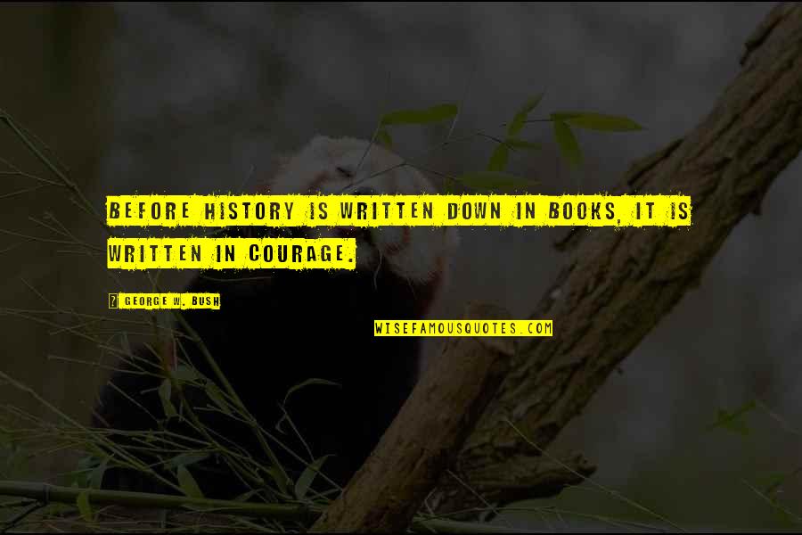 Courage From Books Quotes By George W. Bush: Before history is written down in books, it