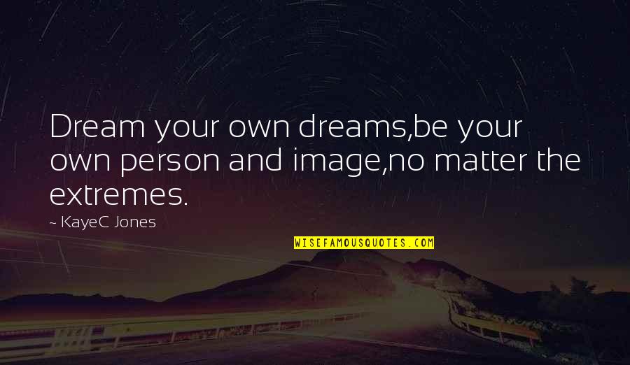 Courage From Books Quotes By KayeC Jones: Dream your own dreams,be your own person and