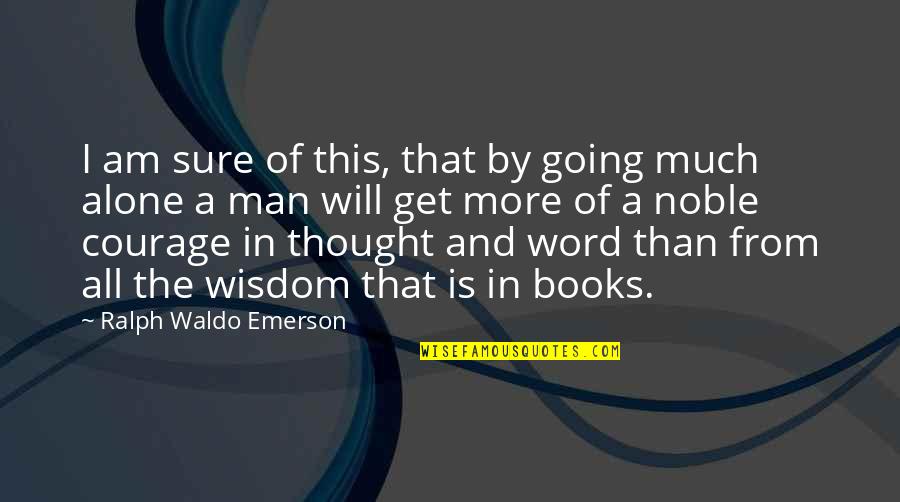 Courage From Books Quotes By Ralph Waldo Emerson: I am sure of this, that by going