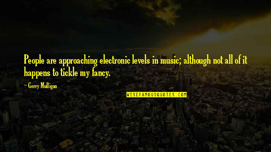Courage From Tomorrow When The War Began Quotes By Gerry Mulligan: People are approaching electronic levels in music; although