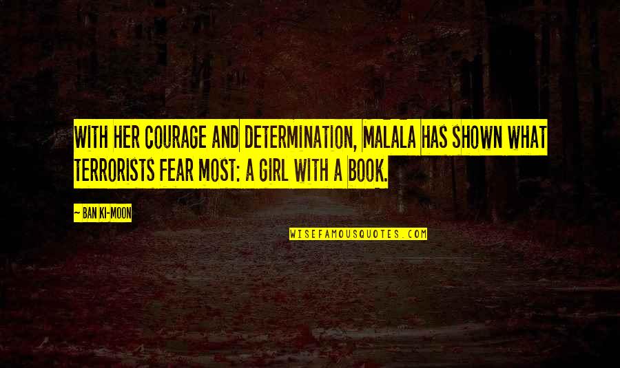 Courage Girl Quotes By Ban Ki-moon: With her courage and determination, Malala has shown