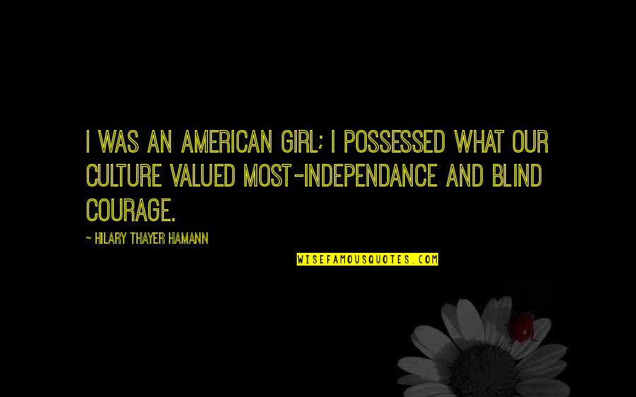 Courage Girl Quotes By Hilary Thayer Hamann: I was an American girl; I possessed what