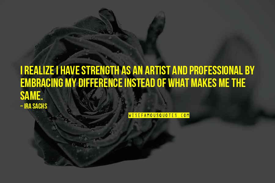 Courage Girl Quotes By Ira Sachs: I realize I have strength as an artist
