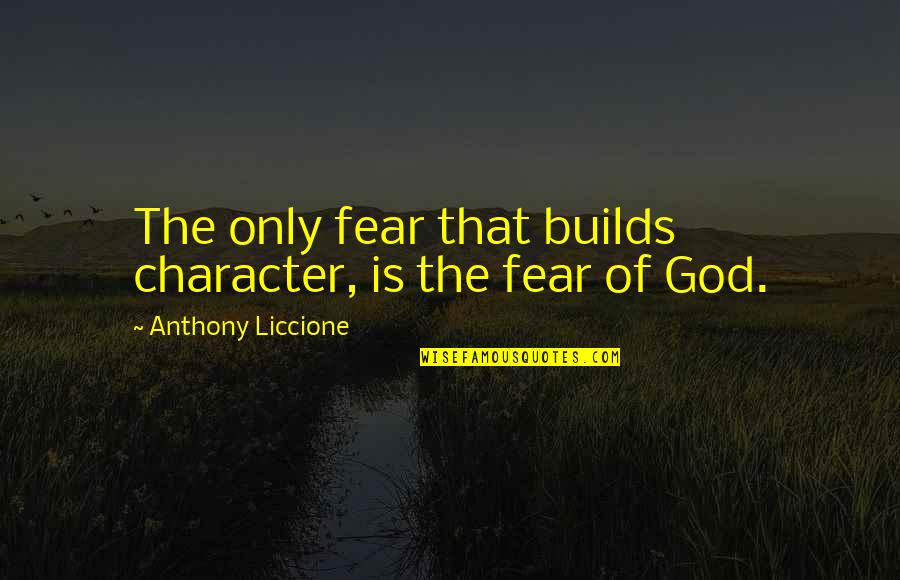 Courage God Quotes By Anthony Liccione: The only fear that builds character, is the Courage God Quotes By Anthony Liccione: The only fear that builds character, is the