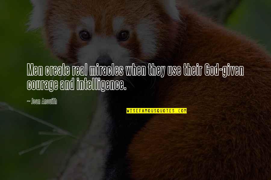 Courage God Quotes By Jean Anouilh: Men create real miracles when they use their