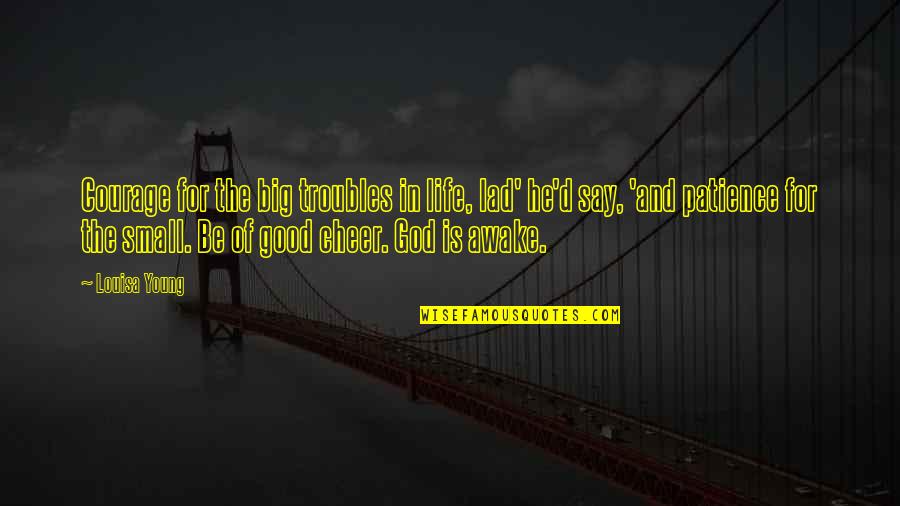 Courage God Quotes By Louisa Young: Courage for the big troubles in life, lad' Courage God Quotes By Louisa Young: Courage for the big troubles in life, lad'