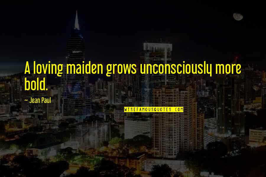 Courage Goodreads Quotes By Jean Paul: A loving maiden grows unconsciously more bold.