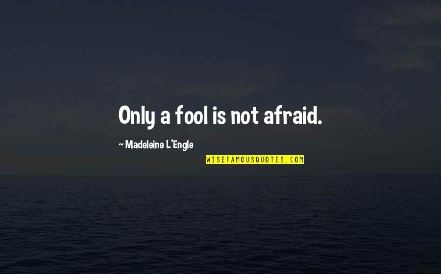 Courage Goodreads Quotes By Madeleine L'Engle: Only a fool is not afraid.