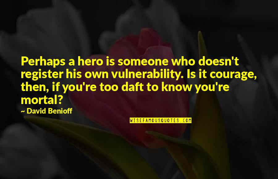 Courage Hero Quotes By David Benioff: Perhaps a hero is someone who doesn't register