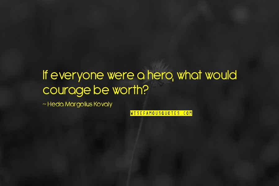 Courage Hero Quotes By Heda Margolius Kovaly: If everyone were a hero, what would courage