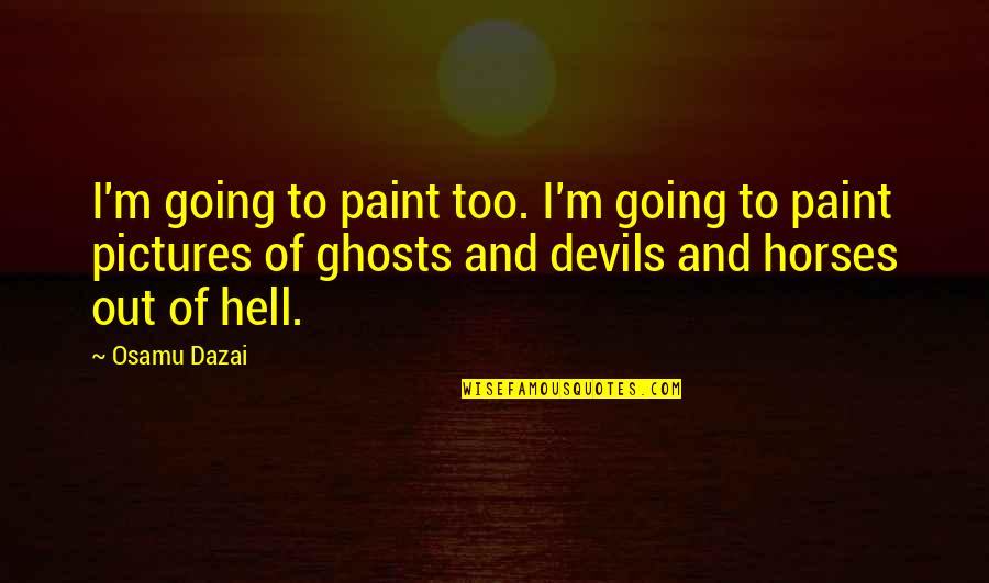 Courage Hero Quotes By Osamu Dazai: I'm going to paint too. I'm going to