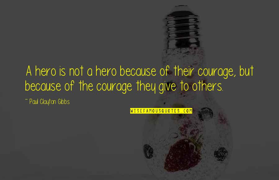 Courage Hero Quotes By Paul Clayton Gibbs: A hero is not a hero because of