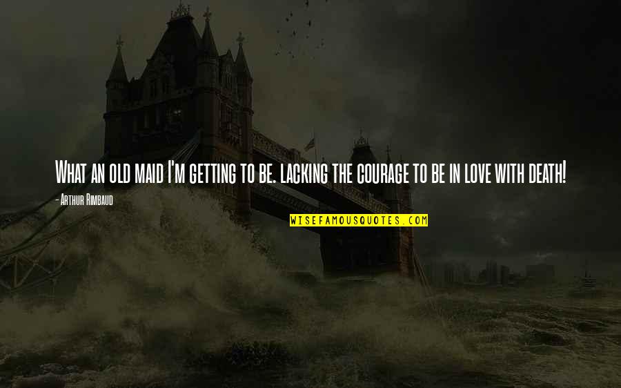 Courage In Love Quotes By Arthur Rimbaud: What an old maid I'm getting to be.