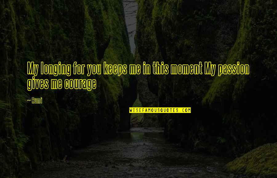 Courage In Love Quotes By Rumi: My longing for you keeps me in this