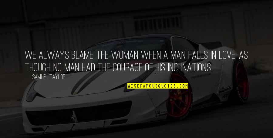 Courage In Love Quotes By Samuel Taylor: We always blame the woman when a man Courage In Love Quotes By Samuel Taylor: We always blame the woman when a man