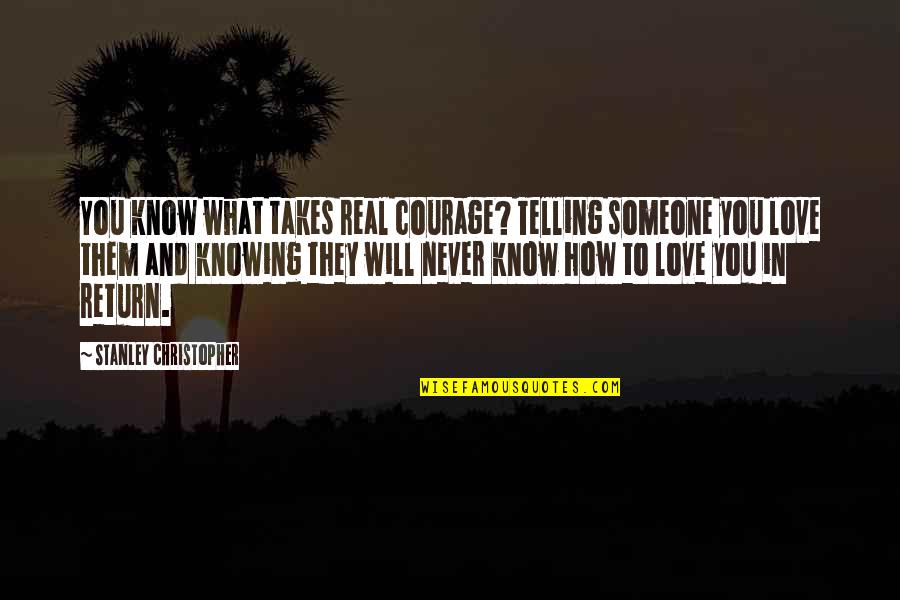 Courage In Love Quotes By Stanley Christopher: You know what takes real courage? Telling someone Courage In Love Quotes By Stanley Christopher: You know what takes real courage? Telling someone
