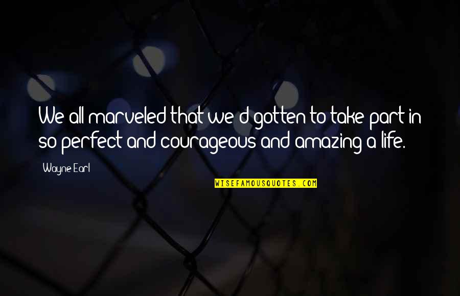 Courage In Love Quotes By Wayne Earl: We all marveled that we'd gotten to take Courage In Love Quotes By Wayne Earl: We all marveled that we'd gotten to take