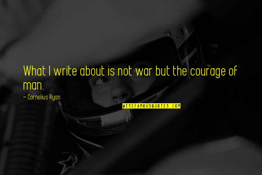 Courage In War Quotes By Cornelius Ryan: What I write about is not war but