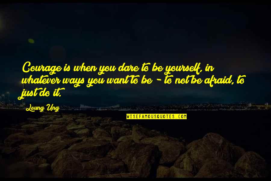 Courage In Yourself Quotes By Loung Ung: Courage is when you dare to be yourself,