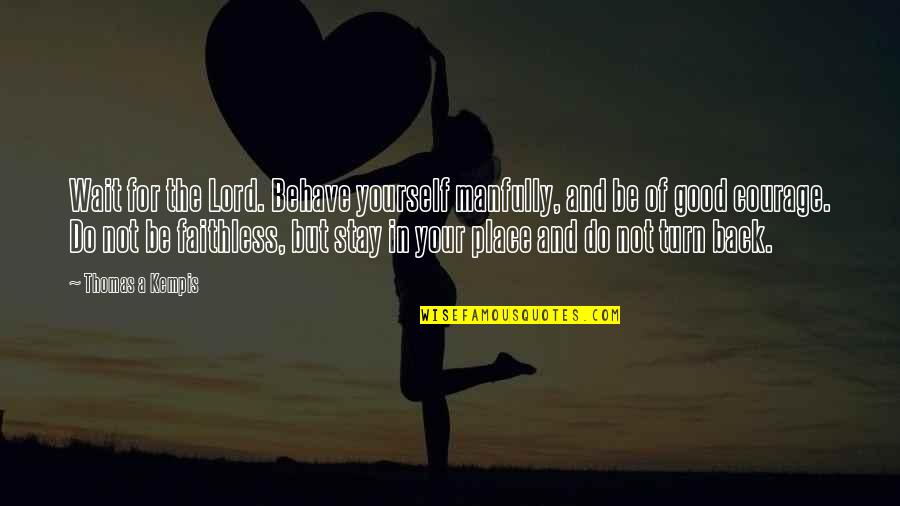 Courage In Yourself Quotes By Thomas A Kempis: Wait for the Lord. Behave yourself manfully, and