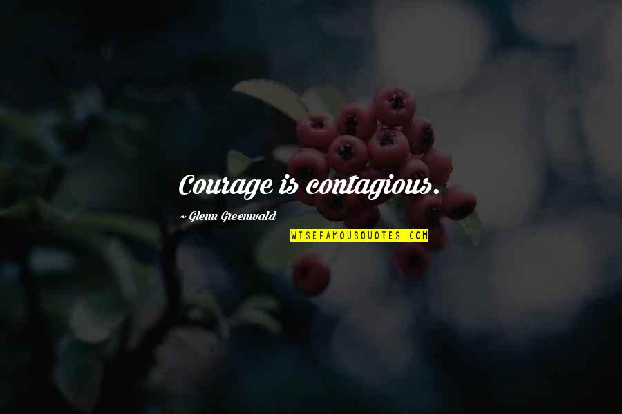 Courage Is Contagious Quotes By Glenn Greenwald: Courage is contagious.
