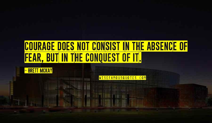 'courage Is Not The Absence Of Fear' Quotes By Brett McKay: Courage does not consist in the absence of