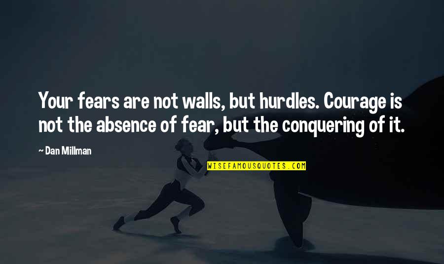 'courage Is Not The Absence Of Fear' Quotes By Dan Millman: Your fears are not walls, but hurdles. Courage