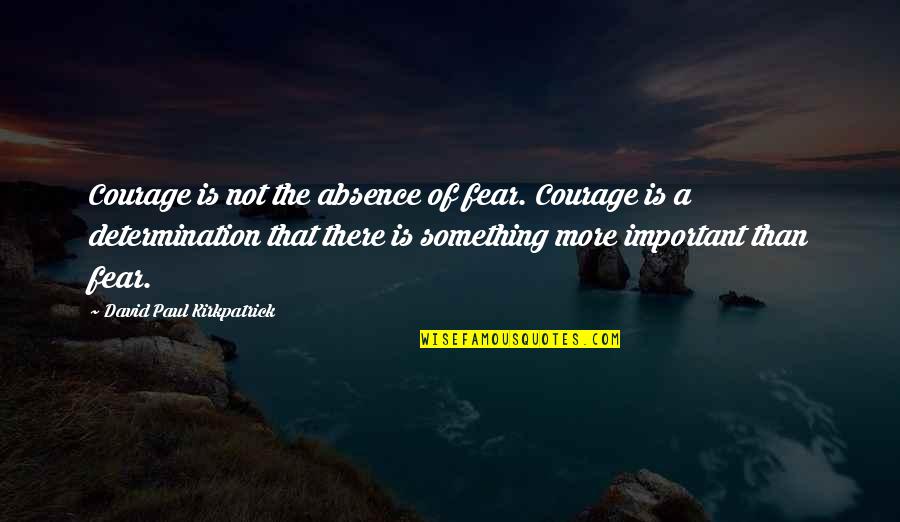 'courage Is Not The Absence Of Fear' Quotes By David Paul Kirkpatrick: Courage is not the absence of fear. Courage