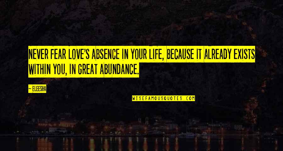 'courage Is Not The Absence Of Fear' Quotes By Eleesha: Never fear Love's absence in your life, because