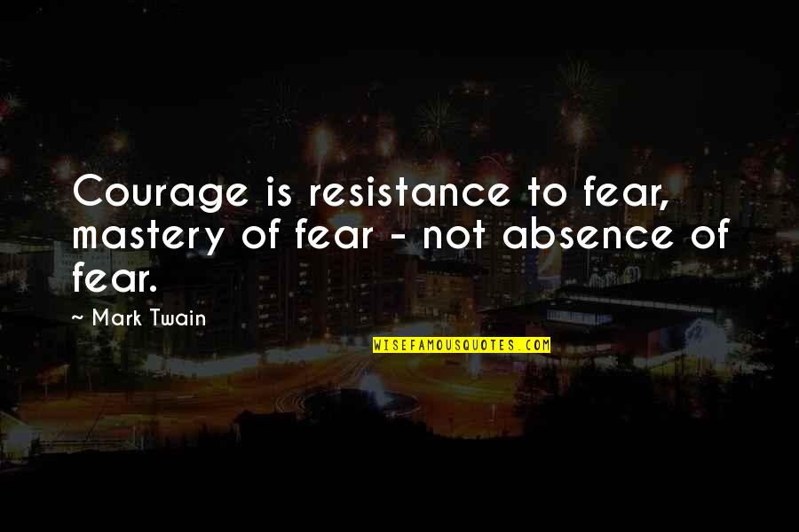 'courage Is Not The Absence Of Fear' Quotes By Mark Twain: Courage is resistance to fear, mastery of fear