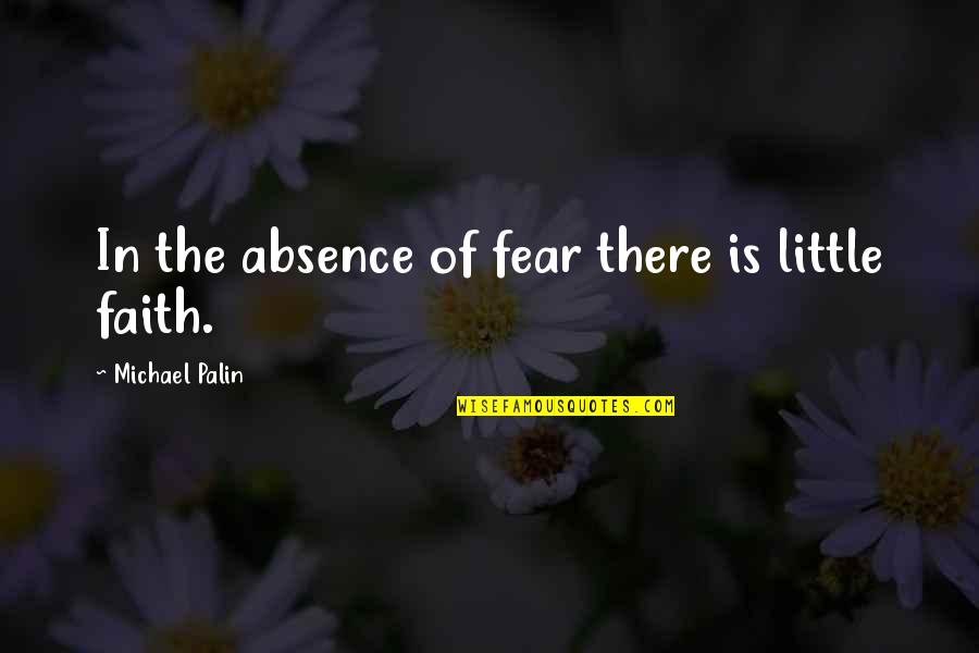 'courage Is Not The Absence Of Fear' Quotes By Michael Palin: In the absence of fear there is little