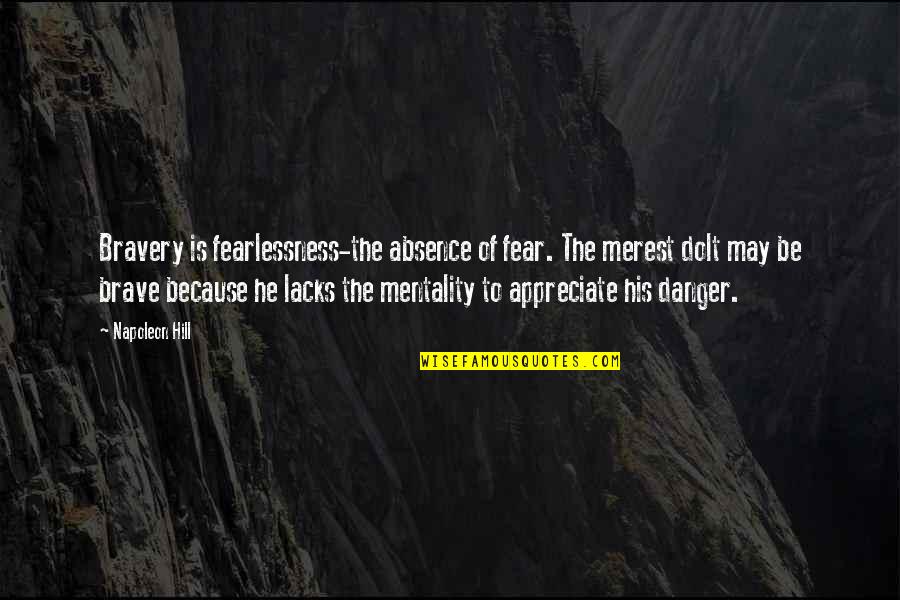 'courage Is Not The Absence Of Fear' Quotes By Napoleon Hill: Bravery is fearlessness-the absence of fear. The merest